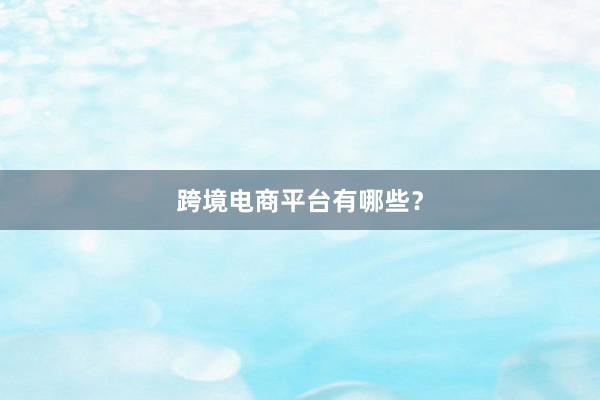跨境电商平台有哪些？